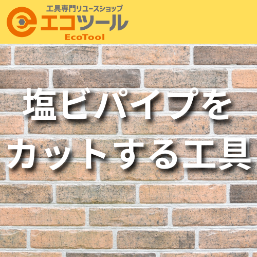 塩ビパイプをカットするおすすめの工具6選！
