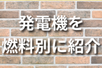 発電機を燃料別に4種類ご紹介！