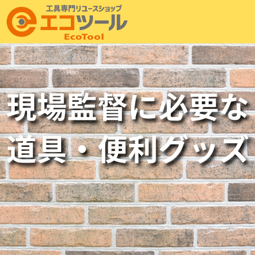 現場監督に必要な道具・便利グッズ20選！