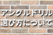 アングルドリルの選び方や用途について解説！