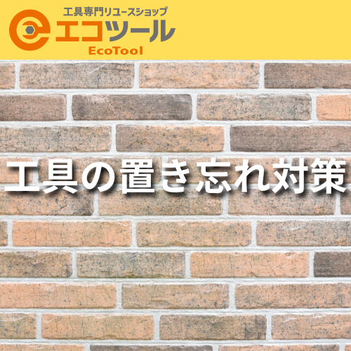 工具の置き忘れ対策はこれで万全!すぐ取り入れたい7つの仕組みとは
