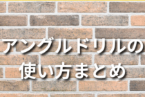 アングルドリルの使い方まとめ
