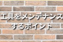 工具をメンテナンスする3つのポイントとは？