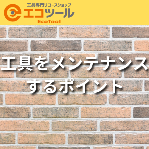 工具をメンテナンスする3つのポイントとは?