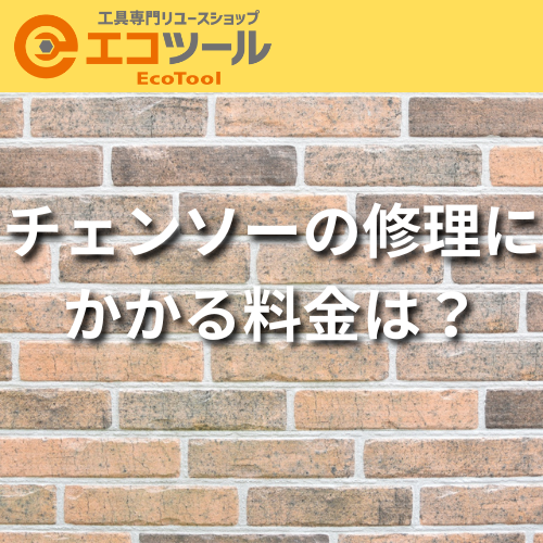 チェンソーの修理に かかる料金は？