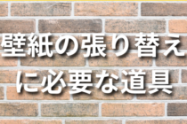 壁紙の張り替えに必要なおすすめ道具リスト12選！