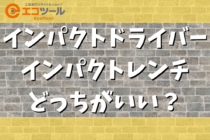 インパクトドライバーとインパクトレンチはどっちがいい？